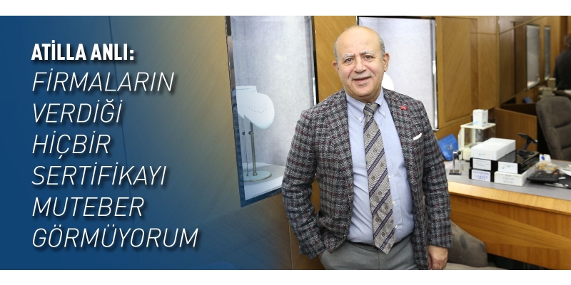 Atilla Anlı: Firmaların verdiği hiçbir sertifikayı muteber görmüyorum!